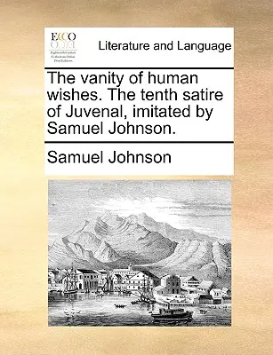 Az emberi kívánságok hiúsága. Juvenal tizedik szatírája, Samuel Johnson által utánozva. - The Vanity of Human Wishes. the Tenth Satire of Juvenal, Imitated by Samuel Johnson.