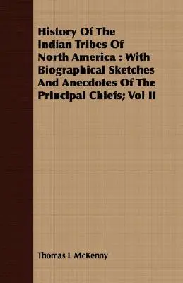 Az észak-amerikai indián törzsek története: Életrajzi vázlatokkal és anekdotákkal a legfontosabb törzsfőnökökről; II. kötet - History Of The Indian Tribes Of North America: With Biographical Sketches And Anecdotes Of The Principal Chiefs; Vol II