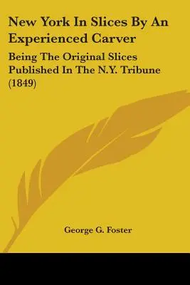 New York szeletekben egy tapasztalt fafaragó által: A The N.Y. Tribune-ban megjelent eredeti szeletek (1849) - New York In Slices By An Experienced Carver: Being The Original Slices Published In The N.Y. Tribune (1849)