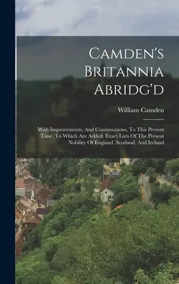 Camden's Britannia Abridg'd: With Improvements, And Continuations, To This Present Time. Melyhez hozzá vannak adva a jelenlegi nemesség pontos listái. - Camden's Britannia Abridg'd: With Improvements, And Continuations, To This Present Time. To Which Are Added, Exact Lists Of The Present Nobility Of