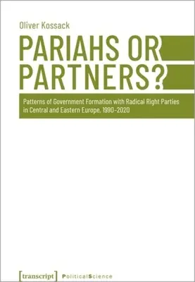 Páriák vagy partnerek? A radikális jobboldali pártok kormányalakítási mintái Közép- és Kelet-Európában 1990-2020 között - Pariahs or Partners?: Patterns of Government Formation with Radical Right Parties in Central and Eastern Europe, 1990-2020