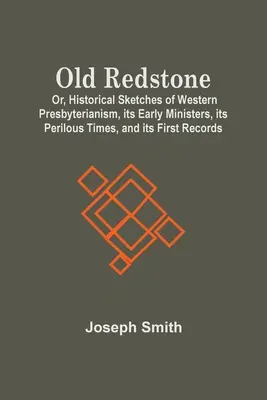 Old Redstone; Avagy a nyugati presbiteriánizmus történeti vázlatai, korai lelkészei, veszélyes korszakai és első feljegyzései - Old Redstone; Or, Historical Sketches Of Western Presbyterianism, Its Early Ministers, Its Perilous Times, And Its First Records