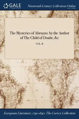 Az abruzzói rejtélyek: A kételyek gyermeke stb. szerzőjétől; VOL. II - The Mysteries of Abruzzo: by the Author of The Child of Doubt, &c; VOL. II