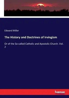 Az irvingizmus története és tanai: Vagy az úgynevezett katolikus és apostoli egyházról. Vol. 2 - The History and Doctrines of Irvingism: Or of the So-called Catholic and Apostolic Church. Vol. 2