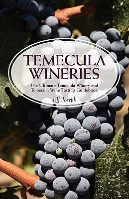 Temecula borászatok: A végső Temecula borászat és Temecula borkóstoló útikönyv: Temecula Wine Country: Ultimate Guide to Temecula Wine Country - Temecula Wineries: The Ultimate Temecula Winery and Temecula Wine Tasting Guidebook: Ultimate Guide to Temecula Wine Country