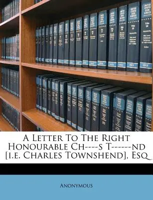 Dopis ctihodnému Ch----S T------ND [I.E. Charles Townshend], Esq. - A Letter to the Right Honourable Ch----S T------ND [I.E. Charles Townshend], Esq