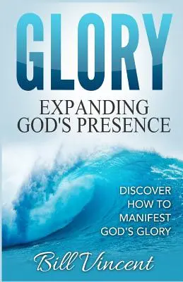 Dicsőség: Isten jelenlétének kiterjesztése: Fedezd fel, hogyan nyilvánítsd meg Isten dicsőségét - Glory: Expanding God's Presence: Discover How to Manifest God's Glory