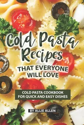 Hideg tészta receptek, amelyeket mindenki szeretni fog: Hideg tészta szakácskönyv a gyors és egyszerű ételekért - Cold Pasta Recipes That Everyone Will Love: Cold Pasta Cookbook for Quick and Easy Dishes