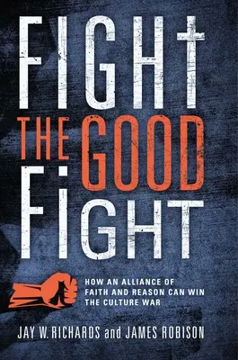 Fight the Good Fight: Hogyan nyerheti meg a hit és az ész szövetsége a kultúrharcot? - Fight the Good Fight: How an Alliance of Faith and Reason Can Win the Culture War