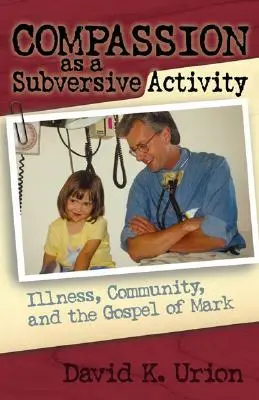 Az együttérzés mint felforgató tevékenység: A betegség, a közösség és Márk evangéliuma - Compassion as a Subversive Activity: Illness, Community, and the Gospel of Mark