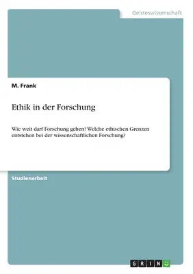 Ethik in der Forschung: Wie weit darf Forschung gehen? Welche ethischen Grenzen entstehen bei der wissenschaftlichen Forschung?