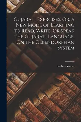 Gujarati Exercises, Or, a New Mode of Learning to Learn to Read, Write, Or Speak the Gujarati Language, On the Ollendorffian System (Gujarati gyakorlatok, avagy a gujarati nyelv olvasásának, írásának vagy beszélésének új módja az Ollendorffi rendszer alapján). - Gujarati Exercises, Or, a New Mode of Learning to Read, Write, Or Speak the Gujarati Language, On the Ollendorffian System