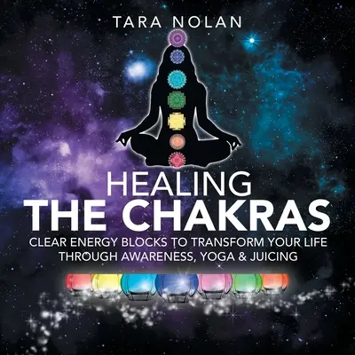 A csakrák gyógyítása: Az energiablokkok feloldása az életed átalakításához tudatossággal, jógával és gyümölcslevekkel - Healing the Chakras: Clear Energy Blocks to Transform Your Life Through Awareness, Yoga & Juicing