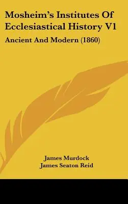 Mosheim's Institutes of Ecclesiastical History V1: Ancient And Modern (1860) - Mosheim's Institutes Of Ecclesiastical History V1: Ancient And Modern (1860)
