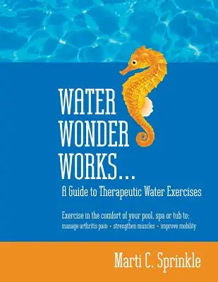 Vízcsoda Művek: A Guide to Therapeutic Water Exercises to Manage Arthritis Pain, Strengthen Muscles and Improve Mobility - Water Wonder Works: A Guide to Therapeutic Water Exercises to Manage Arthritis Pain, Strengthen Muscles and Improve Mobility