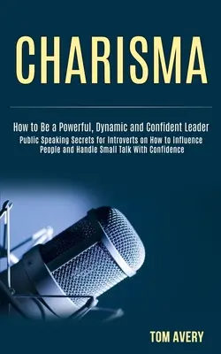 Karizma: Nyilvános beszédtitkok introvertáltaknak arról, hogyan befolyásoljuk az embereket, és hogyan kezeljük magabiztosan a small talkot (How to Be a P - Charisma: Public Speaking Secrets for Introverts on How to Influence People and Handle Small Talk With Confidence (How to Be a P