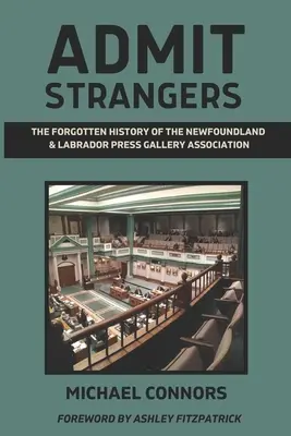 Admit Strangers: Az Új-Fundland és Labrador Sajtógaléria Egyesület elfeledett története - Admit Strangers: The Forgotten History of the Newfoundland & Labrador Press Gallery Association