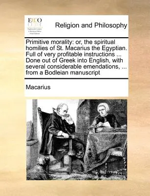 Primitív erkölcs: avagy Egyiptomi Szent Makariosz lelki homíliái. Tele igen hasznos útmutatásokkal ... Készült a görög nyelvből - Primitive morality: or, the spiritual homilies of St. Macarius the Egyptian. Full of very profitable instructions ... Done out of Greek in