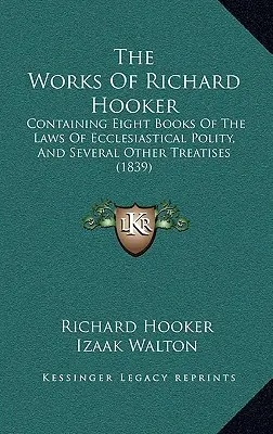 Richard Hooker művei: Containing Eight Books Of The Laws Of Ecclesiastical Polity, And Several Other Treatises (1839) - The Works Of Richard Hooker: Containing Eight Books Of The Laws Of Ecclesiastical Polity, And Several Other Treatises (1839)