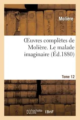 Molire összes művei. 12. kötet Le Malade Imaginaire (Molire (Poquelin Dit) Jean-Baptiste) - Oeuvres Compltes de Molire. Tome 12 Le Malade Imaginaire (Molire (Poquelin Dit) Jean-Baptiste)