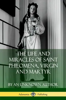 Szent Philoména, a szűz és mártír élete és csodái - The Life and Miracles of Saint Philomena, Virgin and Martyr