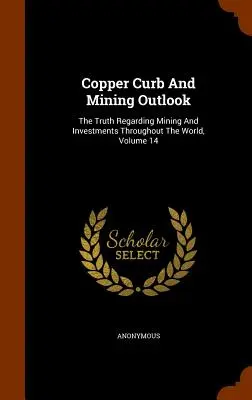 Copper Curb And Mining Outlook: Az igazság a bányászatról és a beruházásokról az egész világon, 14. kötet - Copper Curb And Mining Outlook: The Truth Regarding Mining And Investments Throughout The World, Volume 14