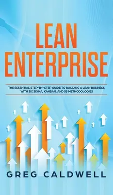 Lean Enterprise: Az alapvető lépésről lépésre történő útmutató a Lean vállalkozás felépítéséhez a Six Sigma, Kanban és 5S módszertanok segítségével (Lean útmutatók). - Lean Enterprise: The Essential Step-by-Step Guide to Building a Lean Business with Six Sigma, Kanban, and 5S Methodologies (Lean Guides