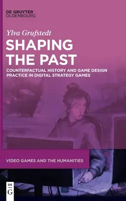 Shaping the Past: Counterfactual History and Game Design Practice in Digital Strategy Games (Ellenkező tényállású történelem és játéktervezési gyakorlat a digitális stratégiai játékokban) - Shaping the Past: Counterfactual History and Game Design Practice in Digital Strategy Games