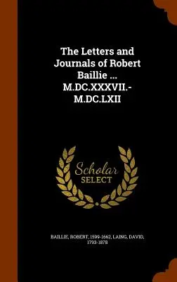 Robert Baillie levelei és naplói ... M.DC.XXXVII.-M.DC.LXII. - The Letters and Journals of Robert Baillie ... M.DC.XXXVII.-M.DC.LXII