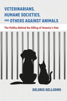 Állatorvosok, humán szervezetek és mások az állatok ellen: Az amerikai háziállatok megölése mögött meghúzódó politika - Veterinarians, Humane Societies, and Others Against Animals: The Politics Behind the Killing of America's Pets