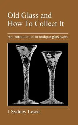 Régi üveg és hogyan kell gyűjteni: Bevezetés az antik üvegárukba - Old Glass and How to Collect It: An Introduction to Antique Glassware