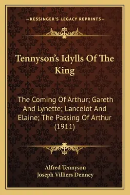 Tennyson: A király idilljei: The Coming Of Arthur; Gareth And Lynette; Lancelot And Elaine; The Passing Of Arthur (1911) - Tennyson's Idylls Of The King: The Coming Of Arthur; Gareth And Lynette; Lancelot And Elaine; The Passing Of Arthur (1911)