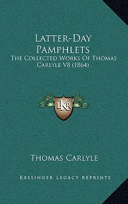 Latter-Day Pamphlets: Thomas Carlyle összegyűjtött művei V8 (1864) - Latter-Day Pamphlets: The Collected Works Of Thomas Carlyle V8 (1864)