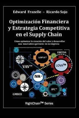 Optimizacion Financiera y Estrategia Competitiva en el Supply Chain (Pénzügyi optimalizálás és versenyképes stratégia az ellátási láncban) - Optimizacion Financiera y Estrategia Competitiva en el Supply Chain