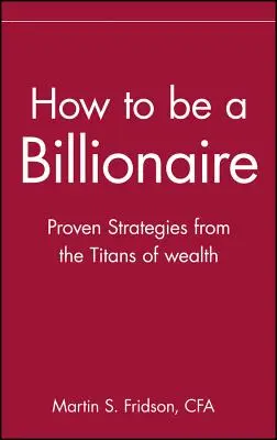 Hogyan legyünk milliárdosok: Tippek a gazdagság titánjaitól - How to Be a Billionaire: Tips from the Titans of Wealth