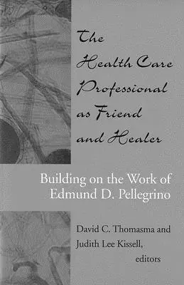 Az egészségügyi szakember mint barát és gyógyító: Edmund D. Pellegrino munkásságára építve - The Health Care Professional as Friend and Healer: Building on the Work of Edmund D. Pellegrino