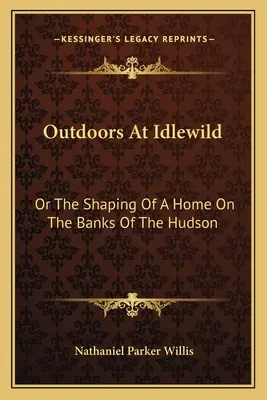 Outdoors At Idlewild: Vagy egy otthon kialakítása a Hudson partjainál - Outdoors At Idlewild: Or The Shaping Of A Home On The Banks Of The Hudson