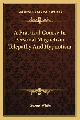 Gyakorlati tanfolyam a személyes mágnesességről Telepátia és hipnózis - A Practical Course In Personal Magnetism Telepathy And Hypnotism