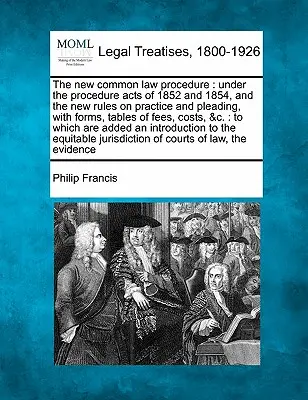 The New Common Law Procedure: Az 1852. és 1854. évi eljárási törvények, valamint az új gyakorlati és perrendtartási szabályok alapján, formanyomtatványokkal, díjtáblázatokkal, költségtáblázatokkal és a bírósági eljárásokkal. - The New Common Law Procedure: Under the Procedure Acts of 1852 and 1854, and the New Rules on Practice and Pleading, with Forms, Tables of Fees, Cos