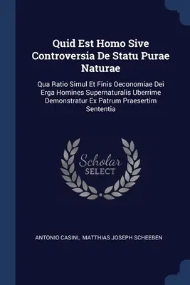 Quid Est Homo Sive Controversia De Statu Purae Naturae: Qua Ratio Simul Et Finis Oeconomiae Dei Erga Homines Supernaturalis Uberrime Demonstratur Ex P