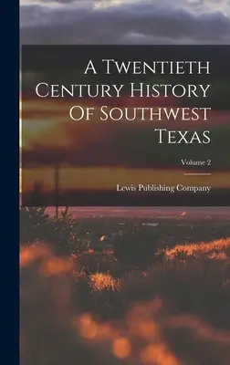 A Twentieth Century History Of Southwest Texas; 2. kötet - A Twentieth Century History Of Southwest Texas; Volume 2