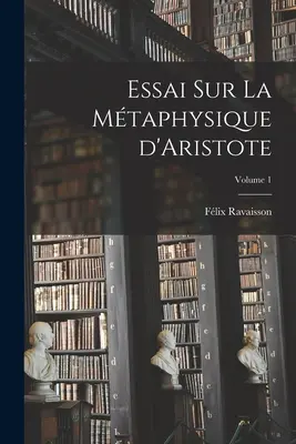 Essai sur la mtaphysique d'Aristote; 1. kötet - Essai sur la mtaphysique d'Aristote; Volume 1