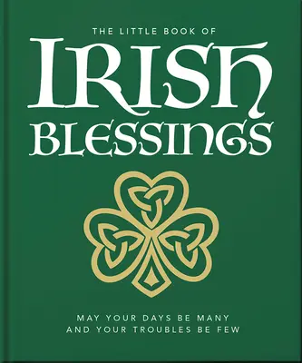 Az ír áldások kis könyve: Legyenek sok napod és kevés gondod - The Little Book of Irish Blessings: May Your Days Be Many and Your Troubles Be Few