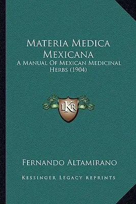 Materia Medica Mexicana: Mexikói gyógynövények kézikönyve (1904) - Materia Medica Mexicana: A Manual Of Mexican Medicinal Herbs (1904)