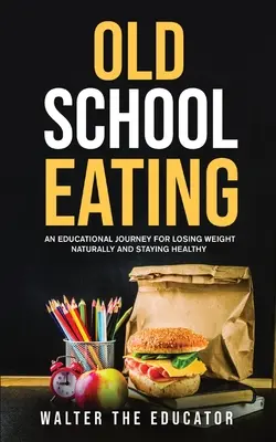 Old School Eating: Egy tanulságos utazás a természetes fogyáshoz és az egészség megőrzéséhez - Old School Eating: An Educational Journey for Losing Weight Naturally and Staying Healthy