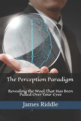 Az érzékelési paradigma: A szemedre húzott gyapjú felfedése - The Perception Paradigm: Revealing the Wool That Has Been Pulled Over Your Eyes