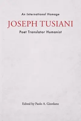 Joseph Tusiani -- Költő Fordító Humanista: Egy nemzetközi tisztelgés - Joseph Tusiani -- Poet Translator Humanist: An International Homage