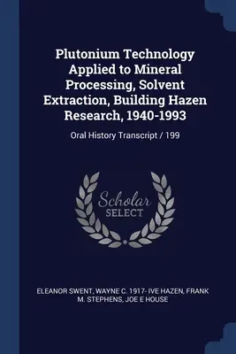 Plutónium technológia alkalmazása az ásványi feldolgozásban, oldószeres extrakció, Hazen kutatás építése, 1940-1993: Oral History Transcript / 199 - Plutonium Technology Applied to Mineral Processing, Solvent Extraction, Building Hazen Research, 1940-1993: Oral History Transcript / 199