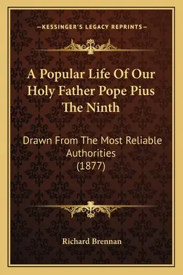 Kilencedik Piusz pápa szentatyánk népszerű élete: A legmegbízhatóbb forrásokból merítve (1877) - A Popular Life Of Our Holy Father Pope Pius The Ninth: Drawn From The Most Reliable Authorities (1877)