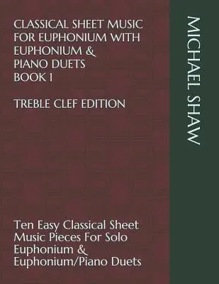 Klasszikus kotta Euphonium számára Euphonium & Piano Duets Book 1 Treble Clef Edition: Tíz könnyű klasszikus kotta darabok Solo Euphonium - Classical Sheet Music For Euphonium With Euphonium & Piano Duets Book 1 Treble Clef Edition: Ten Easy Classical Sheet Music Pieces For Solo Euphonium